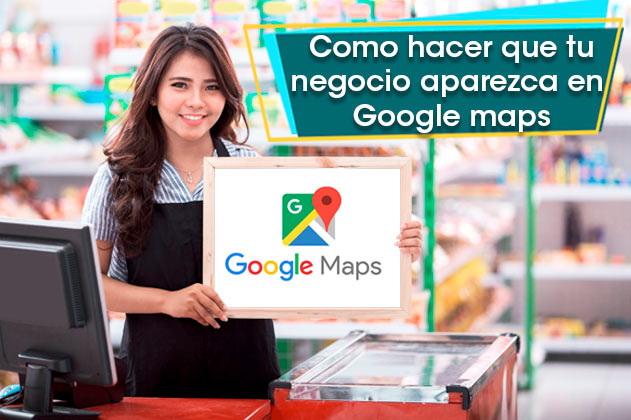 ¿Cómo hacer que tu negocio aparezca en Google maps en 4 pasos?